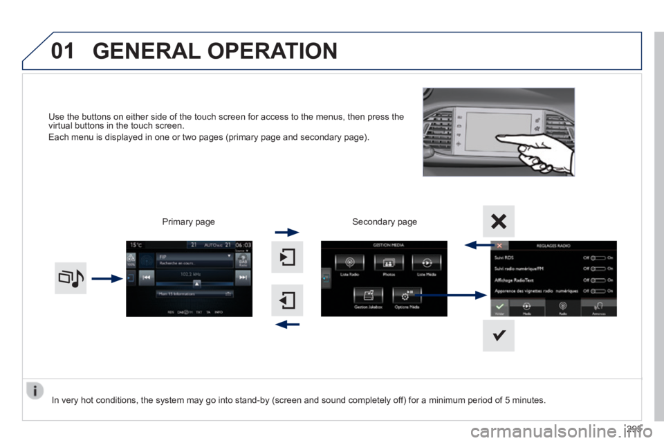 Peugeot 308 2014 Owners Manual - RHD (UK, Australia) 01
Use the buttons on either side of the touch screen for access to the men\
us, then press the virtual buttons in the touch screen.
Each menu is displayed in one or two pages (primary page and seco Peugeot 308 2014 Owners Manual - RHD (UK, Australia) 01
Use the buttons on either side of the touch screen for access to the men\
us, then press the virtual buttons in the touch screen.
Each menu is displayed in one or two pages (primary page and seco