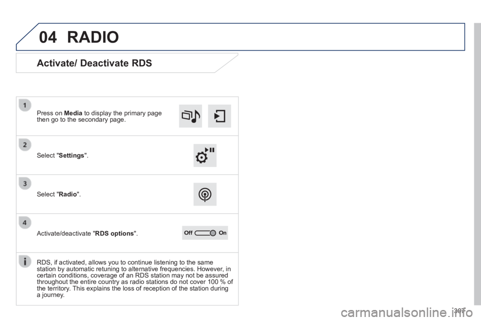 Peugeot 308 2014  Owners Manual - RHD (UK, Australia) 04
307
 RADIO 
             Activate/ Deactivate RDS 
  Select  " Settings ".  
  Press  on   Media  to display the primary page then go to the secondary page.  
  Select  " Radio ".  
  Activate/deac