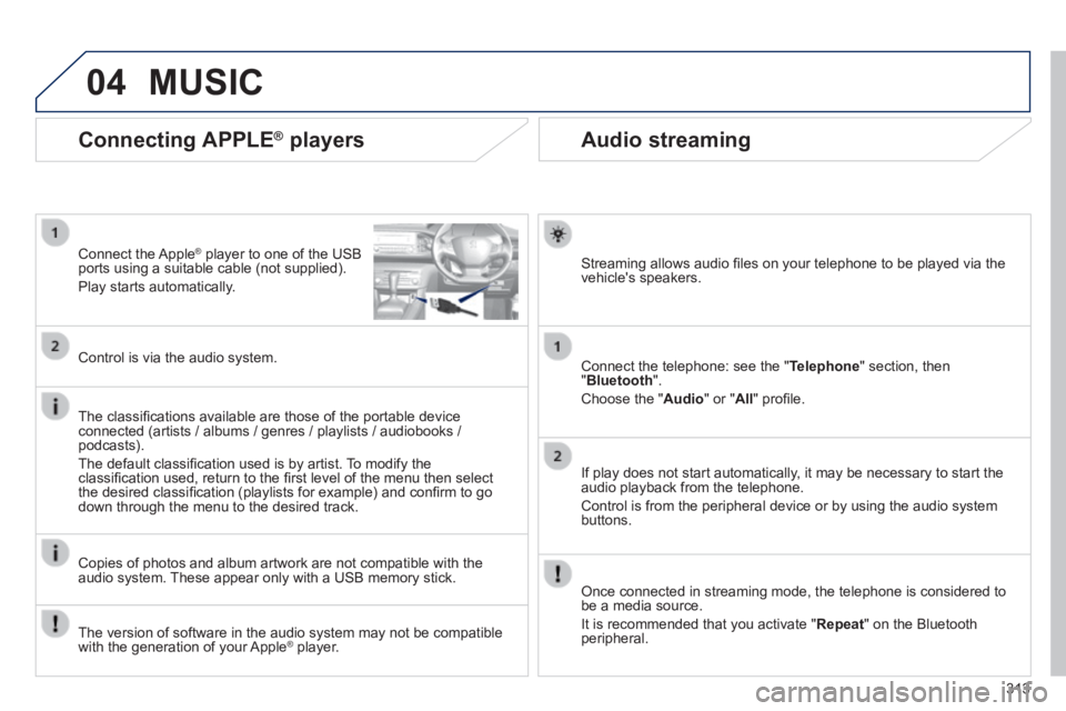 Peugeot 308 2014  Owners Manual - RHD (UK, Australia) 04
313
       
Audio streaming 
  Streaming allows audio ﬁ les on your telephone to be played via the vehicle's speakers.  
  Connect the telephone: see the " Telephone " section, then " Bluetoo