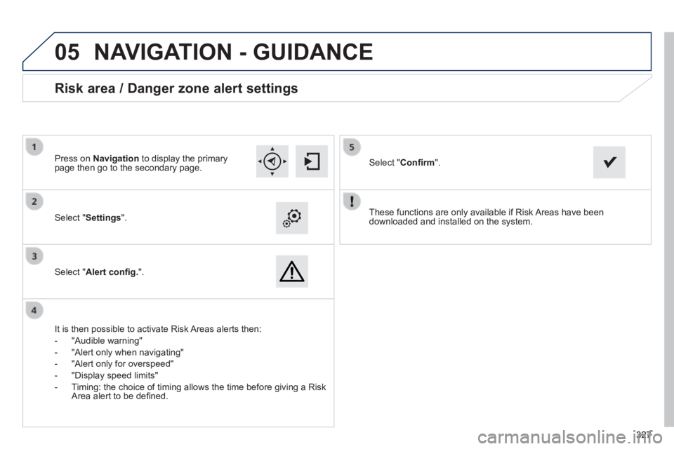 Peugeot 308 2014  Owners Manual - RHD (UK, Australia)  
05
327327327
  These functions are only available if Risk Areas have been downloaded and installed on the system.     Select  " Settings ".  
  Select  " Alert conﬁ g. ".  
  Risk area / Danger zo
