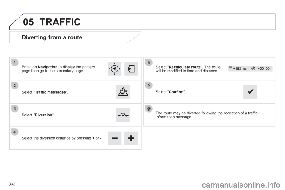 Peugeot 308 2014  Owners Manual - RHD (UK, Australia) 05
  Diverting from a route 
  Press  on   Navigation  to display the primary page then go to the secondary page.  
  Select  " Trafﬁ c messages ".  
  Select  " Diversion ".  
  Select the diversio