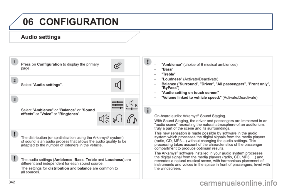 Peugeot 308 2014  Owners Manual - RHD (UK, Australia) 06
342
 CONFIGURATION 
    -   " Ambience " (choice of 6 musical ambiences) 
  -   " Bass " 
  -   " Treble " 
  -   " Loudness "  (Activate/Deactivate) 
  -    Balance   (" Surround ",  " Driver ",  