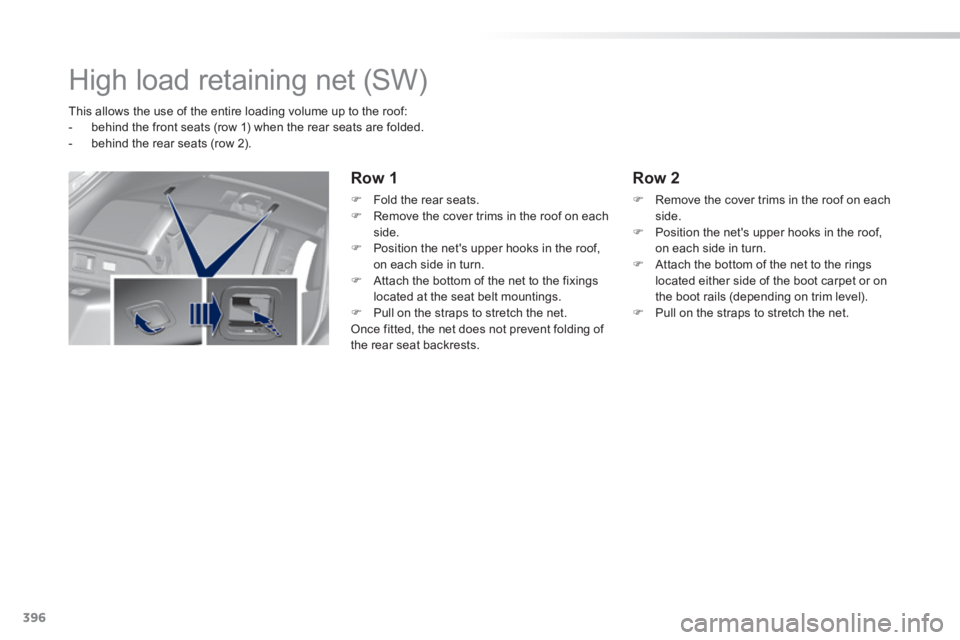 Peugeot 308 2014 Owners Manual - RHD (UK, Australia) 396
High load retaining net (SW)
This allows the use of the entire loading volume up to the roof: - behind the front seats (row 1) when the rear seats are folded. - behind the Peugeot 308 2014 Owners Manual - RHD (UK, Australia) 396
High load retaining net (SW)
This allows the use of the entire loading volume up to the roof: - behind the front seats (row 1) when the rear seats are folded. - behind the