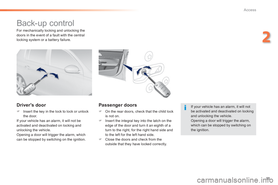 Peugeot 308 2014 - RHD (UK, Australia) Workshop Manual 51
2
Access
Back-up control
Drivers door
Insert the key in the lock to lock or unlock the door. If your vehicle has an alarm, it will not be activated and deactivated on locking and u Peugeot 308 2014 - RHD (UK, Australia) Workshop Manual 51
2
Access
Back-up control
Drivers door
Insert the key in the lock to lock or unlock the door. If your vehicle has an alarm, it will not be activated and deactivated on locking and u