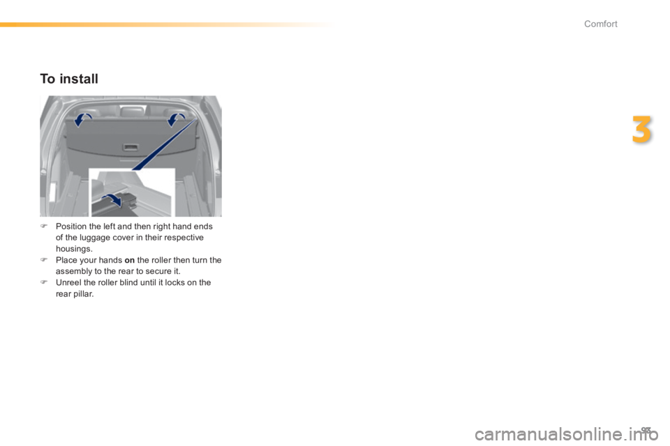 Peugeot 308 2014 - RHD (UK, Australia) Owners Manual 93
3
Comfort
To install
Position the left and then right hand ends of the luggage cover in their respective housings. Place your hands on the roller then turn the assembly to the rea Peugeot 308 2014 - RHD (UK, Australia) Owners Manual 93
3
Comfort
To install
Position the left and then right hand ends of the luggage cover in their respective housings. Place your hands on the roller then turn the assembly to the rea
