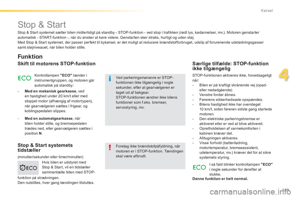 Peugeot 308 2014  Instruktionsbog (in Danish) 129
4
Kørsel
308_da_Chap04_conduite_ed02-2013
       Stop  &  Start  
  Funktion 
  Skift til motorens STOP-funktion 
 Kontrollampen   "ECO"  tænder i instrumentgruppen, og motoren går automatisk p