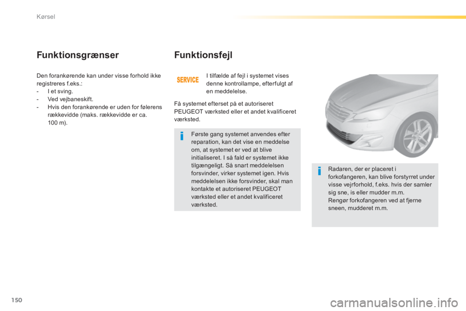 Peugeot 308 2014  Instruktionsbog (in Danish) 150
Kørsel
308_da_Chap04_conduite_ed02-2013
 Den forankørende kan under visse forhold ikke registreres f.eks.:    -   I  et  sving.   -   Ved  vejbaneskift.   -   Hvis den forankørende er uden for 