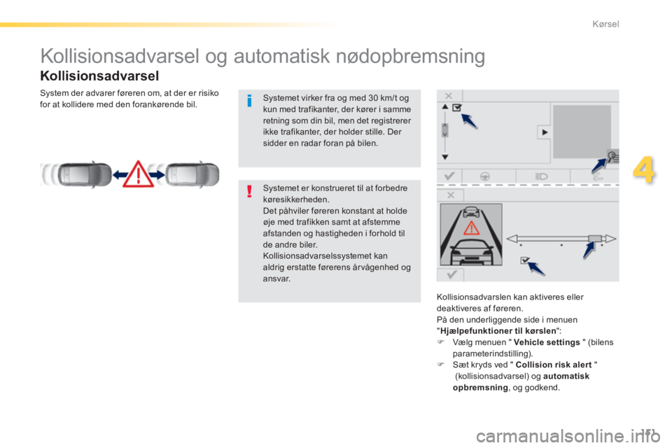 Peugeot 308 2014  Instruktionsbog (in Danish) 151
4
Kørsel
308_da_Chap04_conduite_ed02-2013
         Kollisionsadvarsel  og  automatisk  nødopbremsning 
  Kollisionsadvarsel 
  Kollisionsadvarslen kan aktiveres eller 
deaktiveres af føreren.  