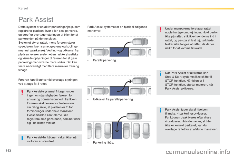 Peugeot 308 2014  Instruktionsbog (in Danish) 162
Kørsel
308_da_Chap04_conduite_ed02-2013
     Park  Assist 
  Dette system er en aktiv parkeringshjælp, som registrerer pladsen, hvor bilen skal parkeres, og derefter overtager styringen af bilen