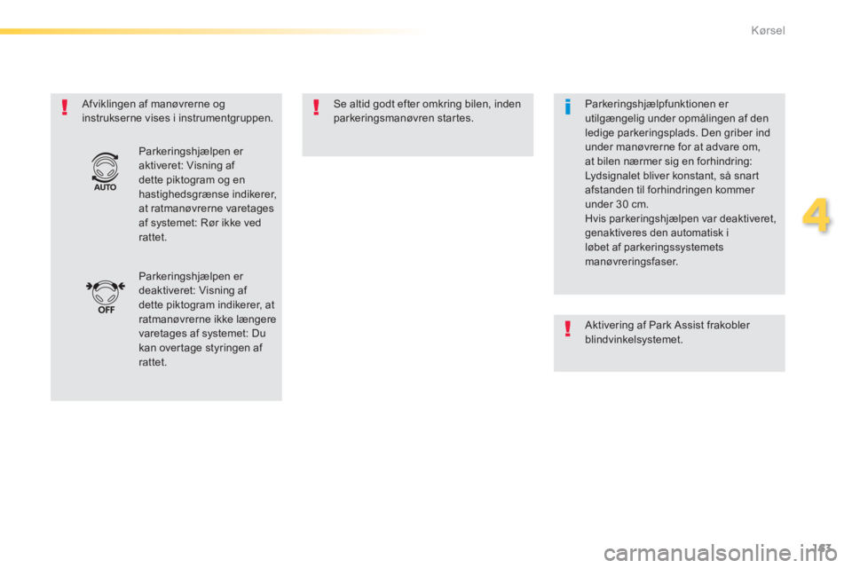 Peugeot 308 2014  Instruktionsbog (in Danish) 163
4
Kørsel
308_da_Chap04_conduite_ed02-2013
  Afviklingen af manøvrerne og instrukserne vises i instrumentgruppen.   Se altid godt efter omkring bilen, inden parkeringsmanøvren  startes.  
 Parke