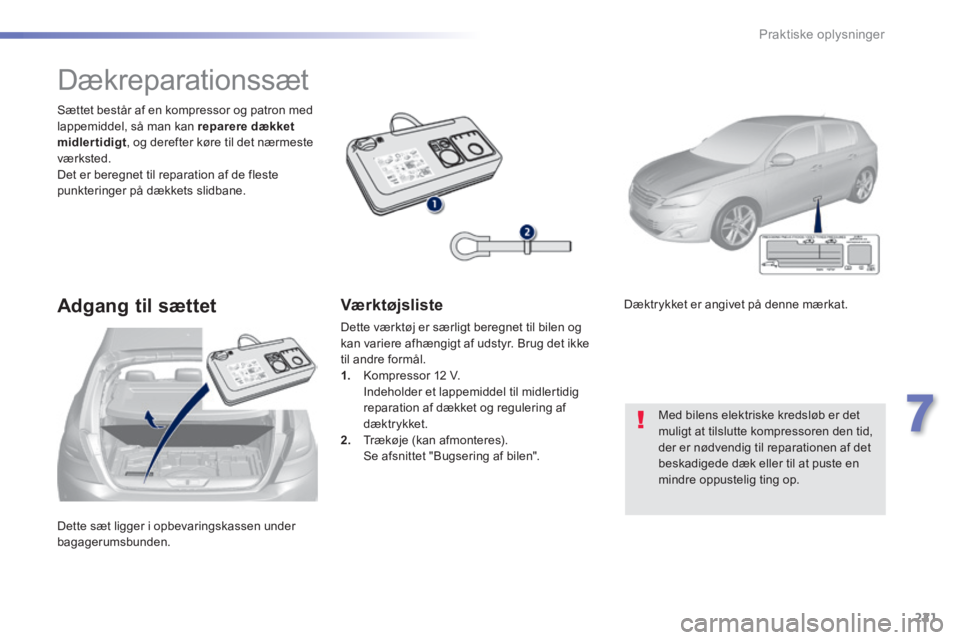 Peugeot 308 2014 Instruktionsbog (in Danish) 221
7
Praktiske oplysninger
308_da_Chap07_info pratiques_ed02-2013
Dette sæt ligger i opbevaringskassen under bagagerumsbunden.
Sættet består af en kompressor og patron med lappemiddel, så ma Peugeot 308 2014 Instruktionsbog (in Danish) 221
7
Praktiske oplysninger
308_da_Chap07_info pratiques_ed02-2013
Dette sæt ligger i opbevaringskassen under bagagerumsbunden.
Sættet består af en kompressor og patron med lappemiddel, så ma