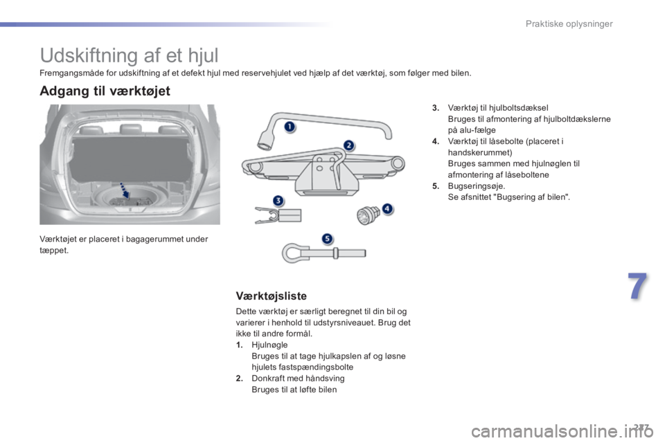 Peugeot 308 2014 Instruktionsbog (in Danish) 227
7
Praktiske oplysninger
308_da_Chap07_info pratiques_ed02-2013
Udskiftning af et hjul
Værktøjet er placeret i bagagerummet under tæppet.
Adgang til værktøjet
Værkt Peugeot 308 2014 Instruktionsbog (in Danish) 227
7
Praktiske oplysninger
308_da_Chap07_info pratiques_ed02-2013
Udskiftning af et hjul
Værktøjet er placeret i bagagerummet under tæppet.
Adgang til værktøjet
Værkt