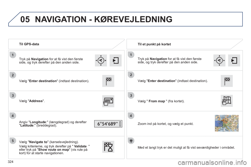 Peugeot 308 2014  Instruktionsbog (in Danish) 05
308_da_Chap10c_SMEGplus_ed02-2013
   Til  GPS-data     Til  et  punkt  på  kortet  
  Vælg  "Enter destination" (indtast destination).  
  Vælg  "Address".  
  Angiv  "Longitude:" (længdegrad) 