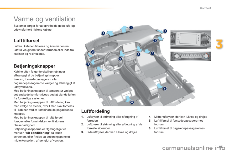 Peugeot 308 2014  Instruktionsbog (in Danish) 95
3
Komfort
308_da_Chap03_confort_ed02-2013
         Varme og ventilation 
  Lufttilførsel 
 Luften i kabinen filtreres og kommer enten udefra via gitteret under forruden eller inde fra kabinen og r