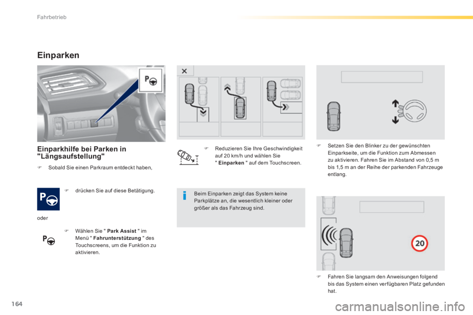 Peugeot 308 2014  Betriebsanleitung (in German) 164
Fahrbetrieb
308_de_Chap04_conduite_ed02-2013
Einparken 
  Einparkhilfe bei Parken in "Längsaufstellung"  
   drücken Sie auf diese Betätigung.  
   Wählen Sie "  Park Assist  " im Menü 