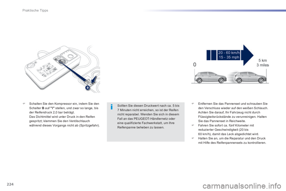Peugeot 308 2014 Betriebsanleitung (in German) 224
Praktische Tipps
308_de_Chap07_info pratiques_ed02-2013
Sollten Sie diesen Druckwer t nach ca. 5 bis 7 Minuten nicht erreichen, so ist der Reifen nicht reparabel. Wenden Sie sich in diesem Fall Peugeot 308 2014 Betriebsanleitung (in German) 224
Praktische Tipps
308_de_Chap07_info pratiques_ed02-2013
Sollten Sie diesen Druckwer t nach ca. 5 bis 7 Minuten nicht erreichen, so ist der Reifen nicht reparabel. Wenden Sie sich in diesem Fall