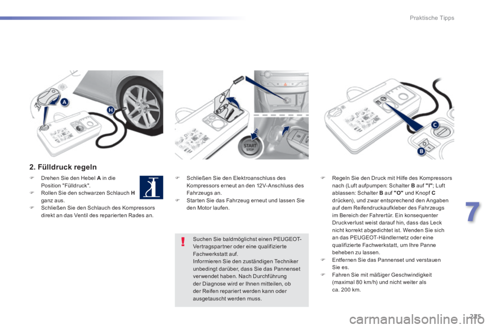 Peugeot 308 2014 Betriebsanleitung (in German) 225
7
Praktische Tipps
308_de_Chap07_info pratiques_ed02-2013
2. Fülldruck regeln
Schließen Sie den Elektroanschluss des Kompressors erneut an den 12V-Anschluss des Fahrzeugs an. S Peugeot 308 2014 Betriebsanleitung (in German) 225
7
Praktische Tipps
308_de_Chap07_info pratiques_ed02-2013
2. Fülldruck regeln
Schließen Sie den Elektroanschluss des Kompressors erneut an den 12V-Anschluss des Fahrzeugs an. S