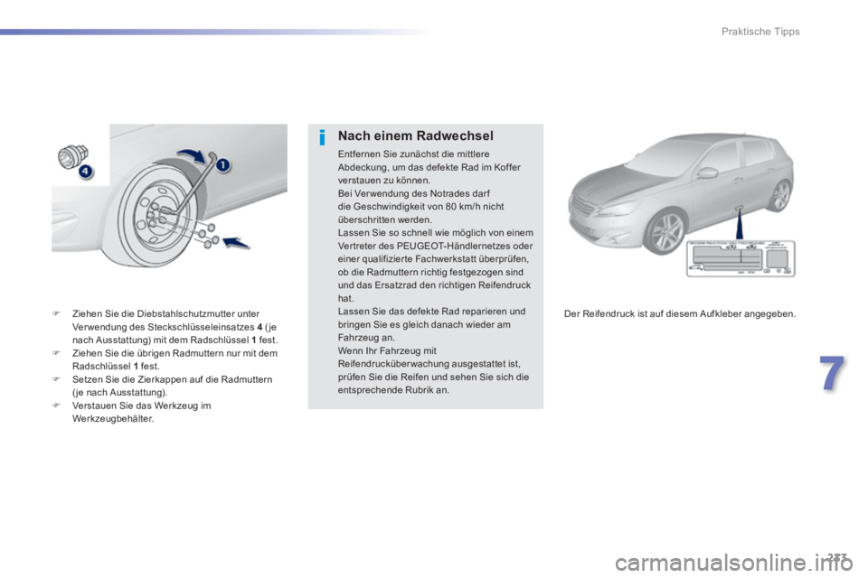 Peugeot 308 2014 Betriebsanleitung (in German) 233
7
Praktische Tipps
308_de_Chap07_info pratiques_ed02-2013
Ziehen Sie die Diebstahlschutzmutter unter Verwendung des Steckschlüsseleinsatzes 4 ( je nach Ausstattung) mit dem Radschlüssel Peugeot 308 2014 Betriebsanleitung (in German) 233
7
Praktische Tipps
308_de_Chap07_info pratiques_ed02-2013
Ziehen Sie die Diebstahlschutzmutter unter Verwendung des Steckschlüsseleinsatzes 4 ( je nach Ausstattung) mit dem Radschlüssel