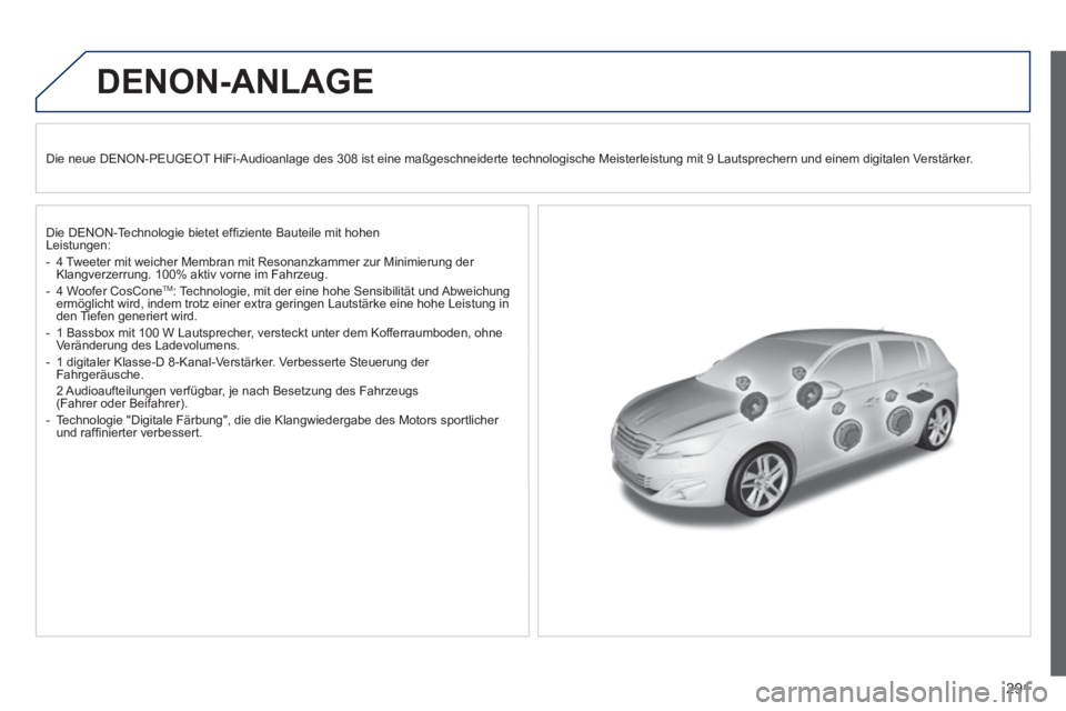 Peugeot 308 2014 Betriebsanleitung (in German) 291
308_de_Chap10b_DENON_ed02-2013
DENON-ANLAGE
Die neue DENON-PEUGEOT HiFi-Audioanlage des 308 ist eine maßgeschneiderte technologische Me\
isterleistung mit 9 Lautsprechern und einem digitalen Peugeot 308 2014 Betriebsanleitung (in German) 291
308_de_Chap10b_DENON_ed02-2013
DENON-ANLAGE
Die neue DENON-PEUGEOT HiFi-Audioanlage des 308 ist eine maßgeschneiderte technologische Me\
isterleistung mit 9 Lautsprechern und einem digitalen