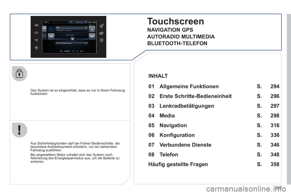 Peugeot 308 2014  Betriebsanleitung (in German) 293
308_de_Chap10c_SMEGplus_ed02-2013
  Das System ist so eingerichtet, dass es nur in Ihrem Fahrzeug funktioniert.  
Touchscreen Touchscreen T
  01  Allgemeine  Funktionen    
  Aus Sicherheitsgründ