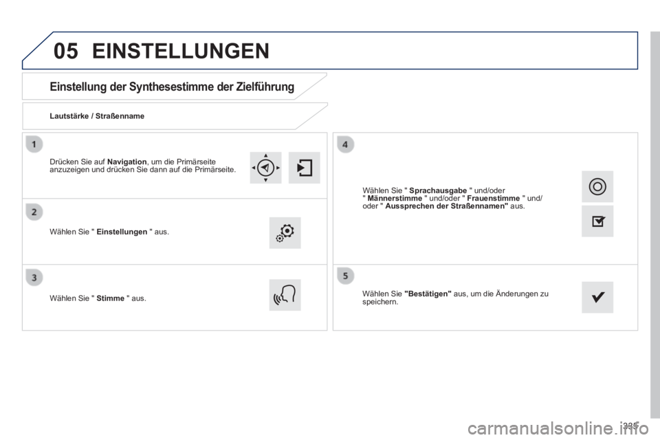 Peugeot 308 2014 Betriebsanleitung (in German) 05
335
308_de_Chap10c_SMEGplus_ed02-2013
Einstellung der Synthesestimme der Zielführung
Lautstärke / Straßenname
Wählen Sie " Einstellungen " aus.
Wählen Sie " Stimme Peugeot 308 2014 Betriebsanleitung (in German) 05
335
308_de_Chap10c_SMEGplus_ed02-2013
Einstellung der Synthesestimme der Zielführung
Lautstärke / Straßenname
Wählen Sie " Einstellungen " aus.
Wählen Sie " Stimme