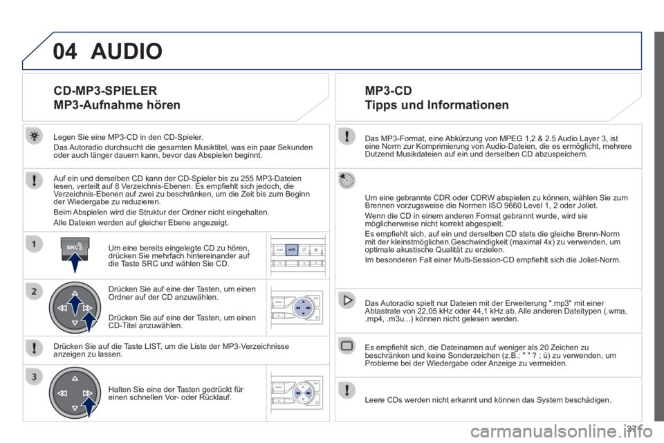 Peugeot 308 2014 Betriebsanleitung (in German) 04
SRC
371
308_de_Chap10d_RD45_ed02_2013
Das MP3-Format, eine Abkürzung von MPEG 1,2 & 2.5 Audio Layer 3, ist eine Norm zur Komprimierung von Audio-Dateien, die es ermöglicht, mehrere Dutzend Musi Peugeot 308 2014 Betriebsanleitung (in German) 04
SRC
371
308_de_Chap10d_RD45_ed02_2013
Das MP3-Format, eine Abkürzung von MPEG 1,2 & 2.5 Audio Layer 3, ist eine Norm zur Komprimierung von Audio-Dateien, die es ermöglicht, mehrere Dutzend Musi