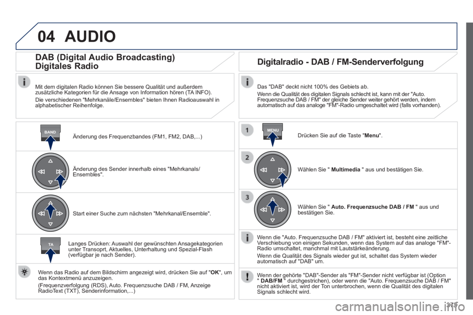 Peugeot 308 2014 Betriebsanleitung (in German) 04
BANDMENU
TA
373
308_de_Chap10d_RD45_ed02_2013
AUDIO
Änderung des Frequenzbandes (FM1, FM2, DAB,...)
DAB (Digital Audio Broadcasting)
Digitales Radio
Mit dem digitalen Radio kö Peugeot 308 2014 Betriebsanleitung (in German) 04
BANDMENU
TA
373
308_de_Chap10d_RD45_ed02_2013
AUDIO
Änderung des Frequenzbandes (FM1, FM2, DAB,...)
DAB (Digital Audio Broadcasting)
Digitales Radio
Mit dem digitalen Radio kö