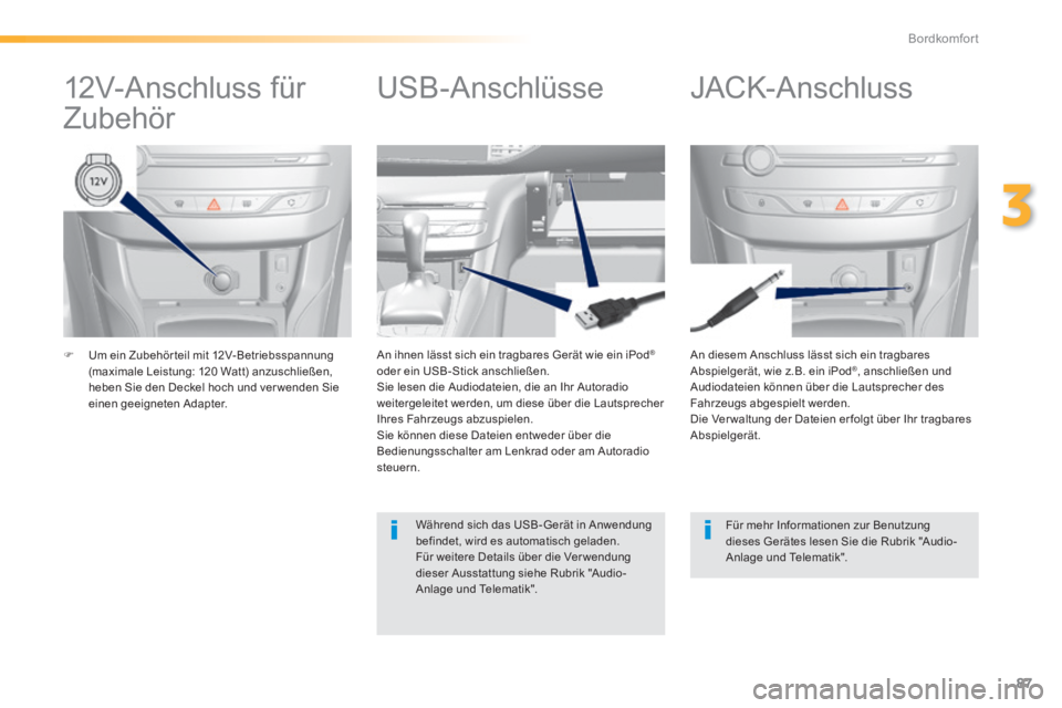 Peugeot 308 2014  Betriebsanleitung (in German) 87
3
Bordkomfort
308_de_Chap03_confort_ed02-2013
   Um ein Zubehörteil mit 12V-Betriebsspannung (maximale Leistung: 120 Watt) anzuschließen, heben Sie den Deckel hoch und ver wenden Sie einen  ge