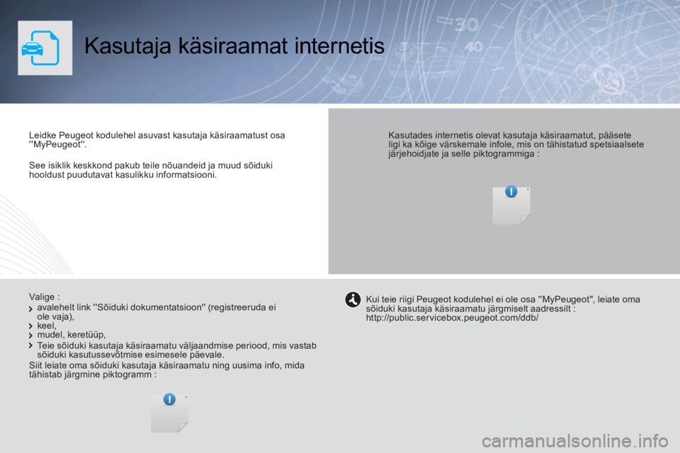 Peugeot 308 2014 Omaniku käsiraamat (in Estonian) See isiklik keskkond pakub teile nõuandeid ja muud sõiduki hooldust puudutavat kasulikku informatsiooni.
Kasutaja käsiraamat internetis
Leidke Peugeot kodulehel asuvast kasutaja käsir Peugeot 308 2014 Omaniku käsiraamat (in Estonian) See isiklik keskkond pakub teile nõuandeid ja muud sõiduki hooldust puudutavat kasulikku informatsiooni.
Kasutaja käsiraamat internetis
Leidke Peugeot kodulehel asuvast kasutaja käsir