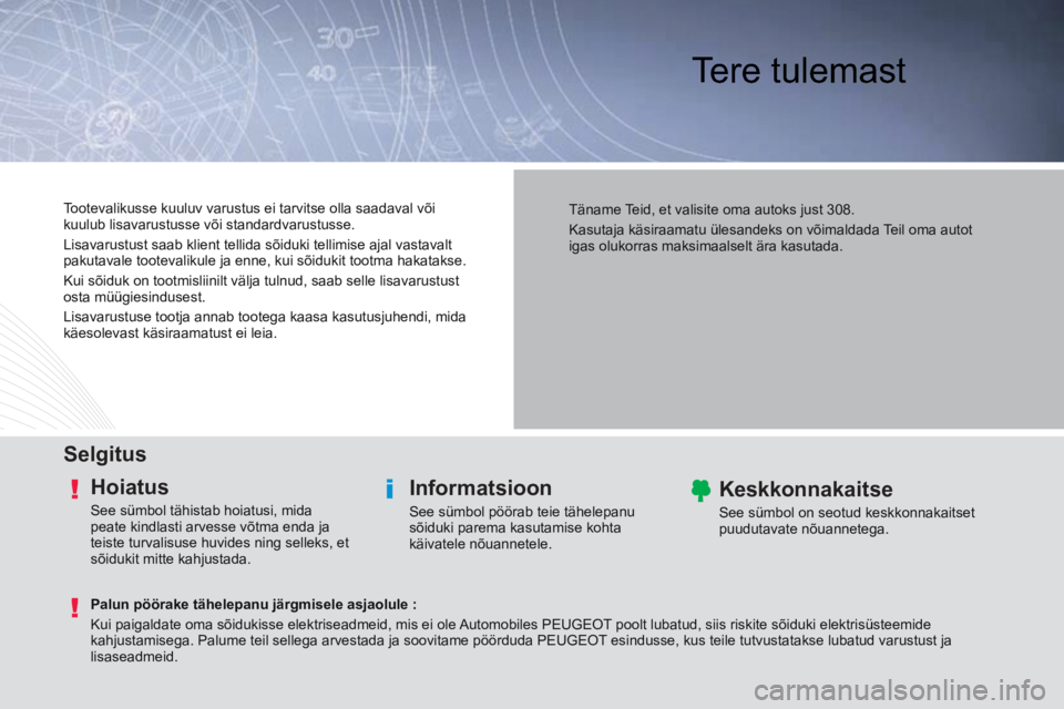 Peugeot 308 2014 Omaniku käsiraamat (in Estonian) Tere tulemast
Selgitus
Hoiatus
See sümbol tähistab hoiatusi, mida
peate kindlasti arvesse võtma enda ja
teiste turvalisuse huvides ning selleks, et
sõidukit mitte kahjustada.
In Peugeot 308 2014 Omaniku käsiraamat (in Estonian) Tere tulemast
Selgitus
Hoiatus
See sümbol tähistab hoiatusi, mida
peate kindlasti arvesse võtma enda ja
teiste turvalisuse huvides ning selleks, et
sõidukit mitte kahjustada.
In