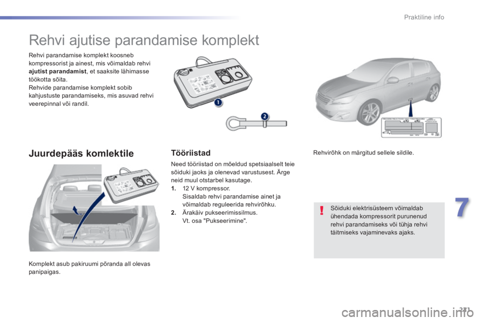 Peugeot 308 2014  Omaniku käsiraamat (in Estonian) 221
7
Praktiline info
308_et_Chap07_info pratiques_ed02-2013
 Komplekt asub pakiruumi põranda all olevas panipaigas.  
  Rehvi parandamise komplekt koosneb kompressorist ja ainest, mis võimaldab reh