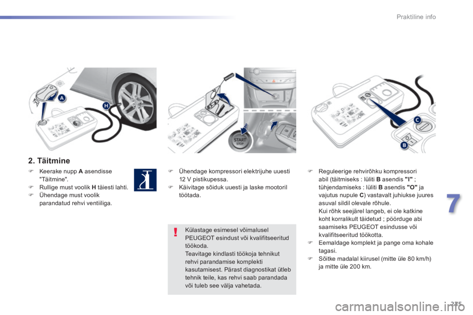 Peugeot 308 2014  Omaniku käsiraamat (in Estonian) 225
7
Praktiline info
308_et_Chap07_info pratiques_ed02-2013
  2.  Täitmine  
   Ühendage kompressori elektrijuhe uuesti 12 V pistikupessa.    Käivitage sõiduk uuesti ja laske mootoril töö