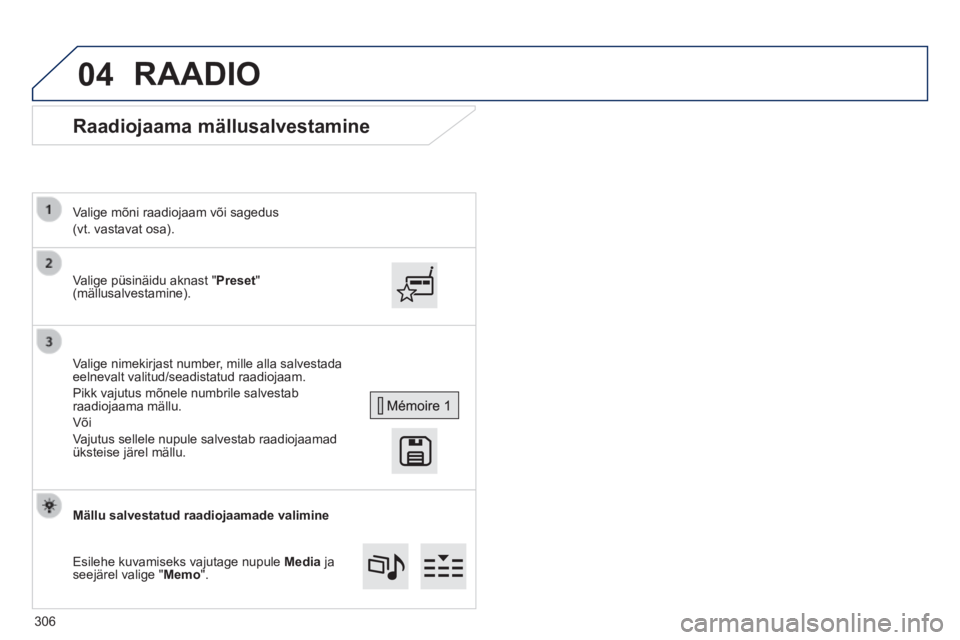 Peugeot 308 2014  Omaniku käsiraamat (in Estonian) 04
308_et_Chap10c_SMEGplus_ed02-2013
      Raadiojaama  mällusalvestamine 
  Valige püsinäidu aknast " Preset " (mällusalvestamine).  
  Valige mõni raadiojaam või sagedus  
(vt. vastavat osa). 