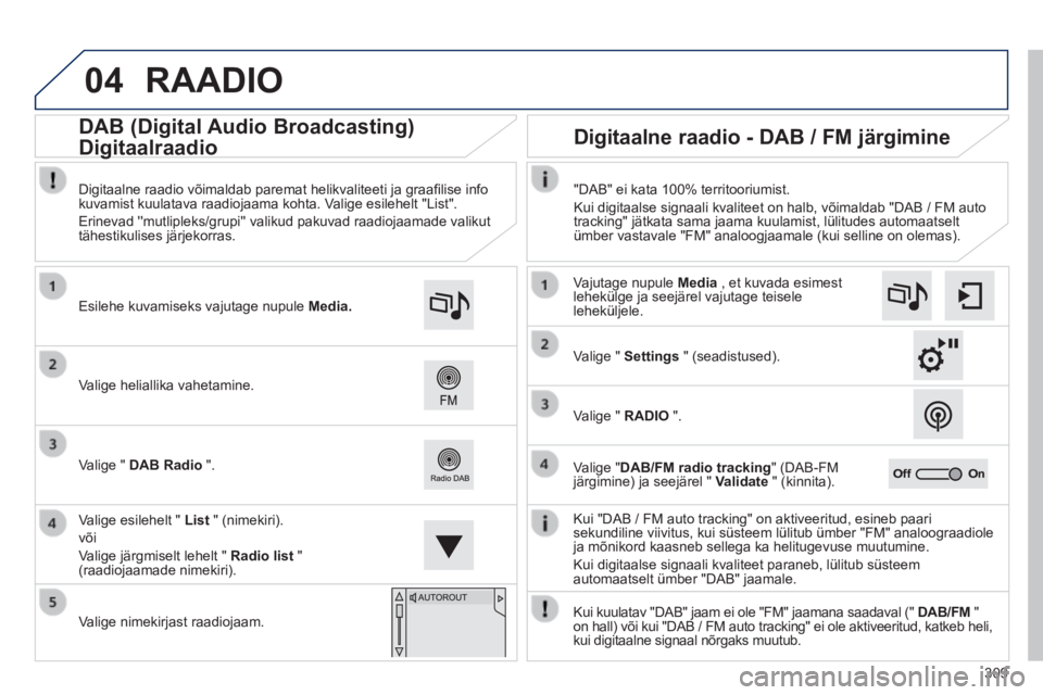 Peugeot 308 2014 Omaniku käsiraamat (in Estonian) 04
309
308_et_Chap10c_SMEGplus_ed02-2013
RAADIO
Kui "DAB / FM auto tracking" on aktiveeritud, esineb paari sekundiline viivitus, kui süsteem lülitub ümber "FM" analoograa\
diole ja mõnikord ka Peugeot 308 2014 Omaniku käsiraamat (in Estonian) 04
309
308_et_Chap10c_SMEGplus_ed02-2013
RAADIO
Kui "DAB / FM auto tracking" on aktiveeritud, esineb paari sekundiline viivitus, kui süsteem lülitub ümber "FM" analoograa\
diole ja mõnikord ka