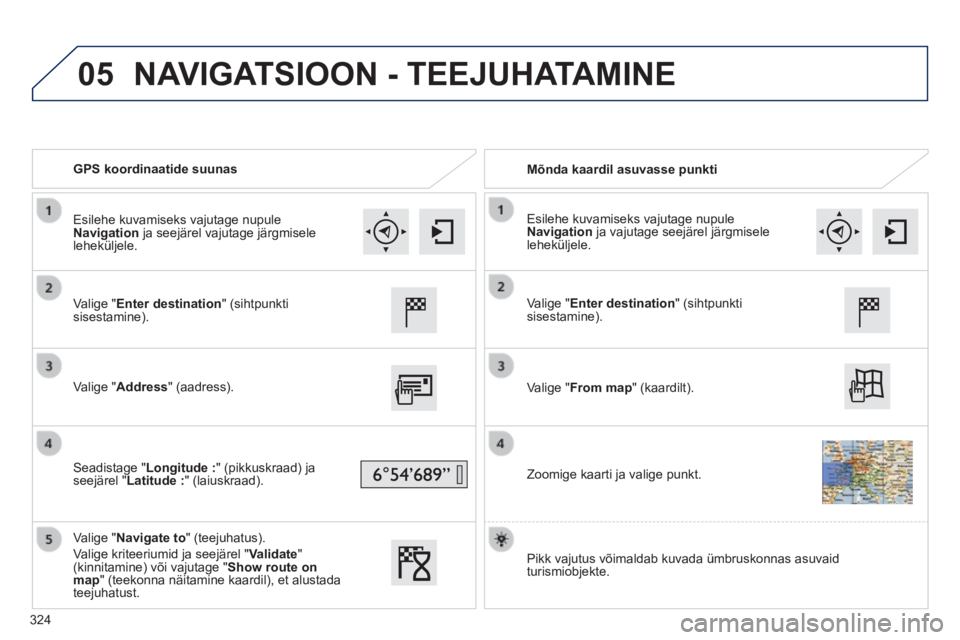 Peugeot 308 2014 Omaniku käsiraamat (in Estonian) 05
308_et_Chap10c_SMEGplus_ed02-2013
GPS koordinaatide suunas Mõnda kaardil asuvasse punkti
Valige " Enter destination " (sihtpunkti sisestamine).
Valige " Address " (aadress) Peugeot 308 2014 Omaniku käsiraamat (in Estonian) 05
308_et_Chap10c_SMEGplus_ed02-2013
GPS koordinaatide suunas Mõnda kaardil asuvasse punkti
Valige " Enter destination " (sihtpunkti sisestamine).
Valige " Address " (aadress)