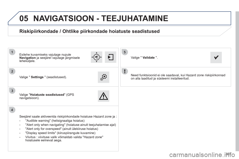 Peugeot 308 2014 Omaniku käsiraamat (in Estonian)
05
327327327
308_et_Chap10c_SMEGplus_ed02-2013
Need funktsioonid ei ole saadaval, kui Hazard zone riskipiirkonnad on alla laaditud ja süsteemi installeeritud. Valige " Settings " (seadi Peugeot 308 2014 Omaniku käsiraamat (in Estonian)
05
327327327
308_et_Chap10c_SMEGplus_ed02-2013
Need funktsioonid ei ole saadaval, kui Hazard zone riskipiirkonnad on alla laaditud ja süsteemi installeeritud. Valige " Settings " (seadi