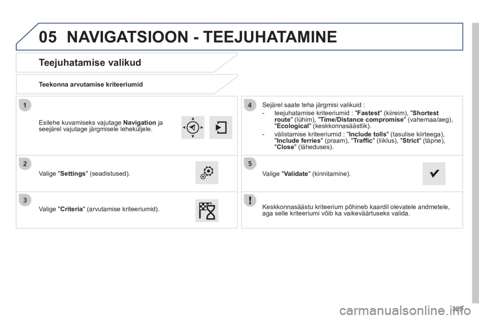 Peugeot 308 2014  Omaniku käsiraamat (in Estonian) 05
329
308_et_Chap10c_SMEGplus_ed02-2013
       
Teejuhatamise valikud 
  Teekonna  arvutamise  kriteeriumid  
  Valige  " Settings "  (seadistused).  
  Valige  " Criteria " (arvutamise kriteeriumid)