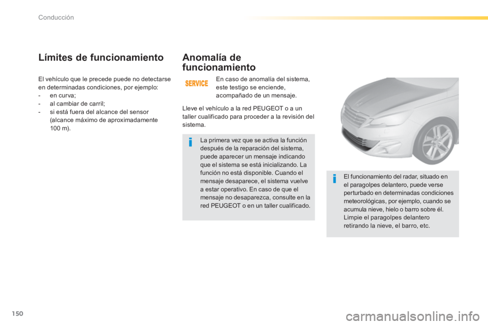 Peugeot 308 2014  Manual del propietario (in Spanish) 150
Conducción
308_es_Chap04_conduite_ed02-2013
 El vehículo que le precede puede no detectarse en determinadas condiciones, por ejemplo:    -   en  curva;   -   al  cambiar  de  carril;   -   si es