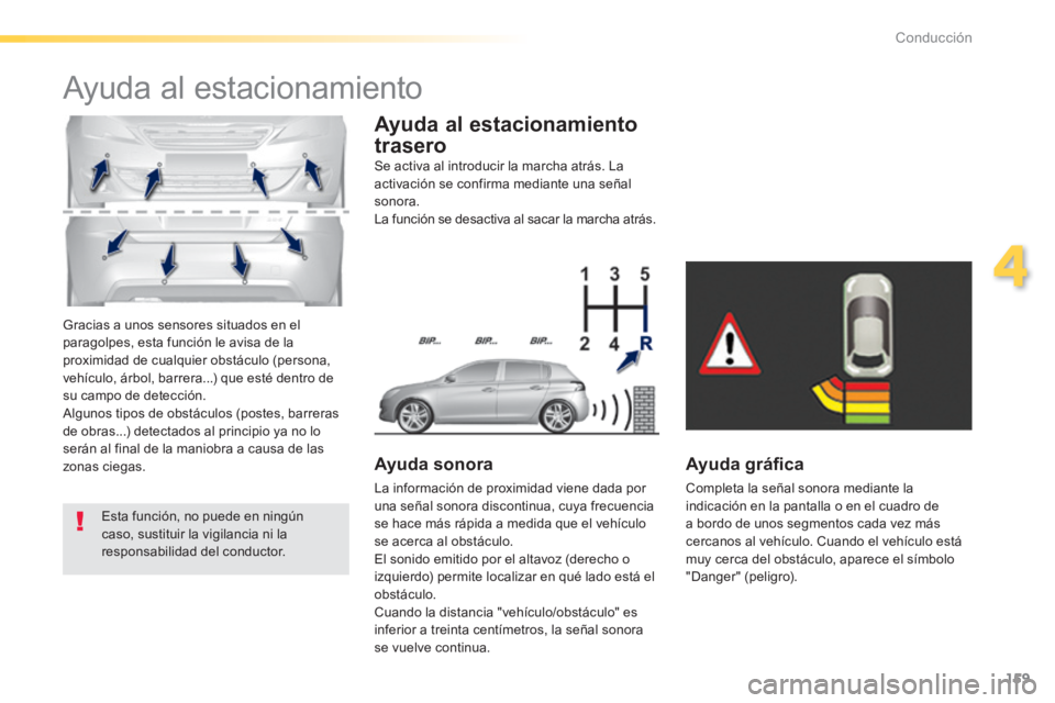 Peugeot 308 2014  Manual del propietario (in Spanish) 159
4
Conducción
308_es_Chap04_conduite_ed02-2013
 Gracias a unos sensores situados en el paragolpes, esta función le avisa de la proximidad de cualquier obstáculo (persona, vehículo, árbol, barr