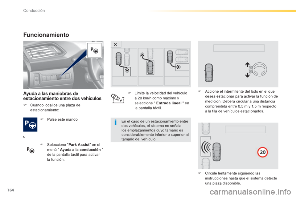 Peugeot 308 2014  Manual del propietario (in Spanish) 164
Conducción
308_es_Chap04_conduite_ed02-2013
Funcionamiento 
  Ayuda a las maniobras de estacionamiento entre dos vehículos  
   Pulse  este  mando;  
   Seleccione  "Park Assist" en el men
