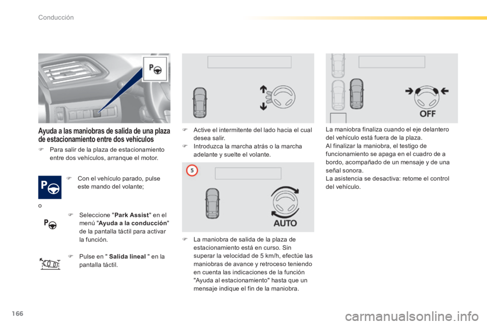 Peugeot 308 2014  Manual del propietario (in Spanish) 166
Conducción
308_es_Chap04_conduite_ed02-2013
   Ayuda a las maniobras de salida de una plaza de estacionamiento entre dos vehículos  
   Con el vehículo parado, pulse este mando del volante; 