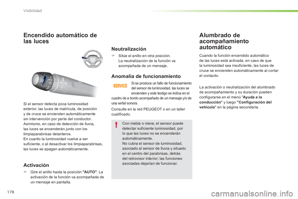 Peugeot 308 2014  Manual del propietario (in Spanish) 178
Visibilidad
308_es_Chap05_visibilite_ed02-2013
Encendido automático de 
las luces 
  Activación 
   Gire el anillo hasta la posición  "AUTO" .  La activación de la función va acompañada d