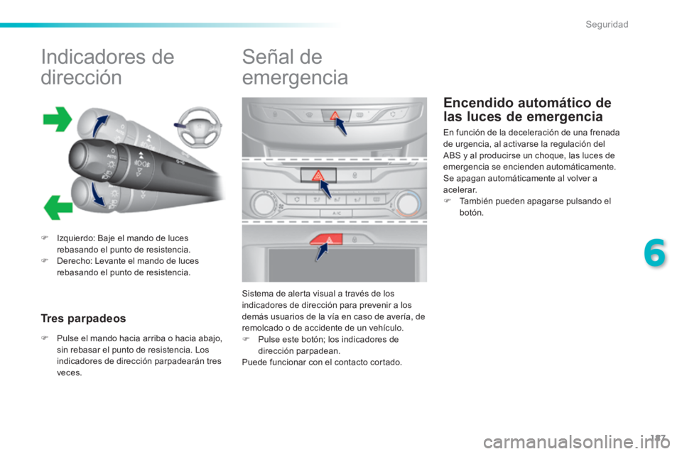 Peugeot 308 2014  Manual del propietario (in Spanish) 187
6
Seguridad
308_es_Chap06_securite_ed02-2013
Encendido automático de 
las luces de emergencia 
            Indicadores de 
dirección 
   Izquierdo: Baje el mando de luces rebasando el punto d