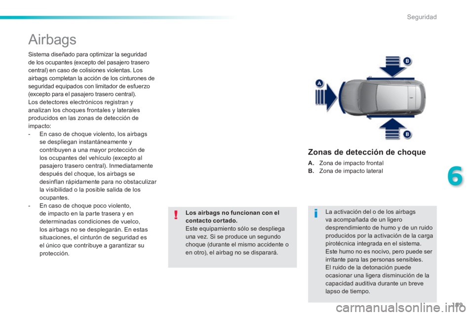 Peugeot 308 2014  Manual del propietario (in Spanish) 199
6
Seguridad
308_es_Chap06_securite_ed02-2013
 Airbags 
  Sistema diseñado para optimizar la seguridad de los ocupantes (excepto del pasajero trasero central) en caso de colisiones violentas. Los 