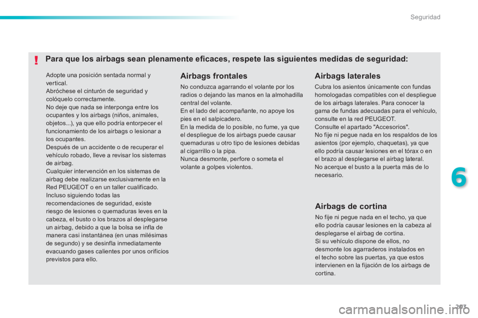 Peugeot 308 2014  Manual del propietario (in Spanish) 203
6
Seguridad
308_es_Chap06_securite_ed02-2013
 Adopte una posición sentada normal y vertical.  Abróchese el cinturón de seguridad y colóquelo correctamente.  No deje que nada se interponga entr