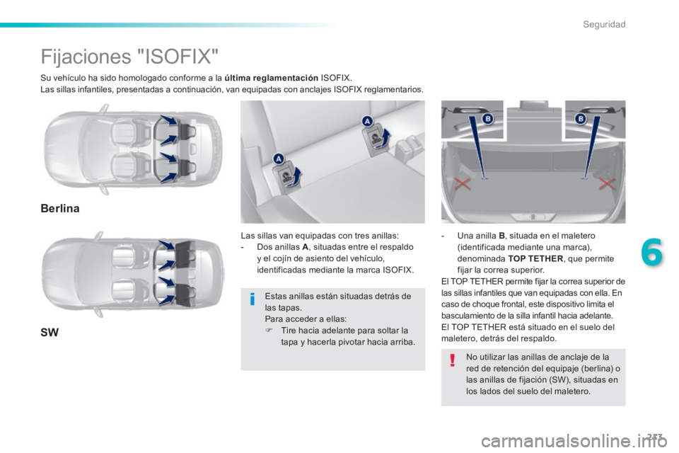 Peugeot 308 2014  Manual del propietario (in Spanish) 213
6
Seguridad
308_es_Chap06_securite_ed02-2013
  Su vehículo ha sido homologado conforme a la  última    reglamentación   ISOFIX.  Las sillas infantiles, presentadas a continuación, van equipada