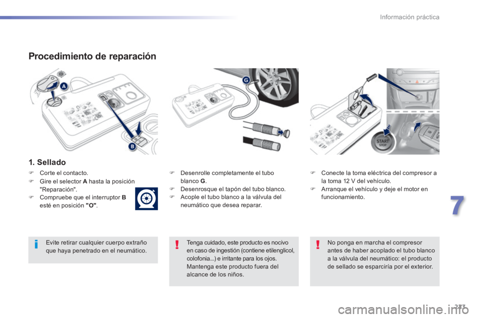 Peugeot 308 2014 Manual del propietario (in Spanish) 223
7
Información práctica
308_es_Chap07_info pratiques_ed02-2013
Procedimiento de reparación
1. Sellado
Desenrolle completamente el tubo blanco G . Desenrosque el tapón del Peugeot 308 2014 Manual del propietario (in Spanish) 223
7
Información práctica
308_es_Chap07_info pratiques_ed02-2013
Procedimiento de reparación
1. Sellado
Desenrolle completamente el tubo blanco G . Desenrosque el tapón del