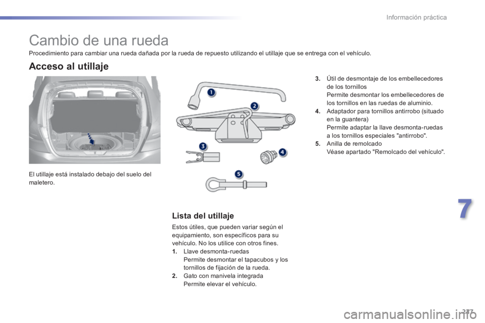 Peugeot 308 2014 Manual del propietario (in Spanish) 227
7
Información práctica
308_es_Chap07_info pratiques_ed02-2013
Cambio de una rueda
El utillaje está instalado debajo del suelo del maletero.
Acceso al utillaje
Lista Peugeot 308 2014 Manual del propietario (in Spanish) 227
7
Información práctica
308_es_Chap07_info pratiques_ed02-2013
Cambio de una rueda
El utillaje está instalado debajo del suelo del maletero.
Acceso al utillaje
Lista