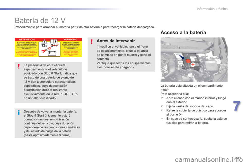 Peugeot 308 2014 Manual del propietario (in Spanish) 251
7
Información práctica
308_es_Chap07_info pratiques_ed02-2013
Batería de 12 V
La batería está situada en el compartimento motor. Para acceder a ella: Abra el capó con el man Peugeot 308 2014 Manual del propietario (in Spanish) 251
7
Información práctica
308_es_Chap07_info pratiques_ed02-2013
Batería de 12 V
La batería está situada en el compartimento motor. Para acceder a ella: Abra el capó con el man