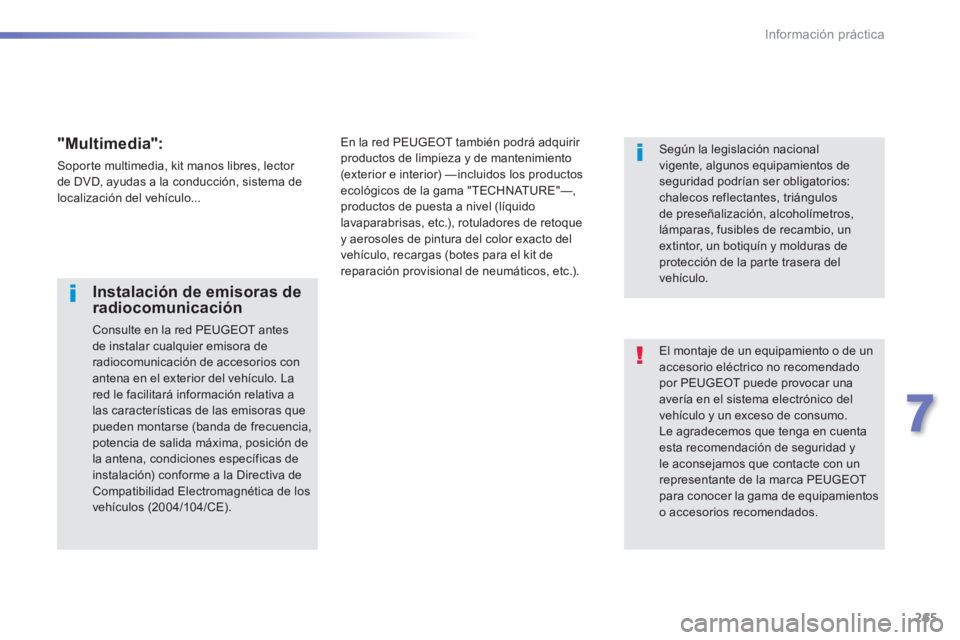 Peugeot 308 2014 Manual del propietario (in Spanish) 265
7
Información práctica
308_es_Chap07_info pratiques_ed02-2013
El montaje de un equipamiento o de un accesorio eléctrico no recomendado por PEUGEOT puede provocar una avería en el sistema elec Peugeot 308 2014 Manual del propietario (in Spanish) 265
7
Información práctica
308_es_Chap07_info pratiques_ed02-2013
El montaje de un equipamiento o de un accesorio eléctrico no recomendado por PEUGEOT puede provocar una avería en el sistema elec